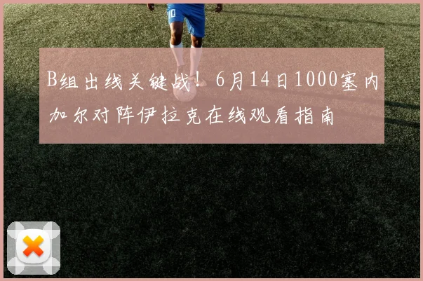 B组出线关键战！6月14日1000塞内加尔对阵伊拉克在线观看指南
