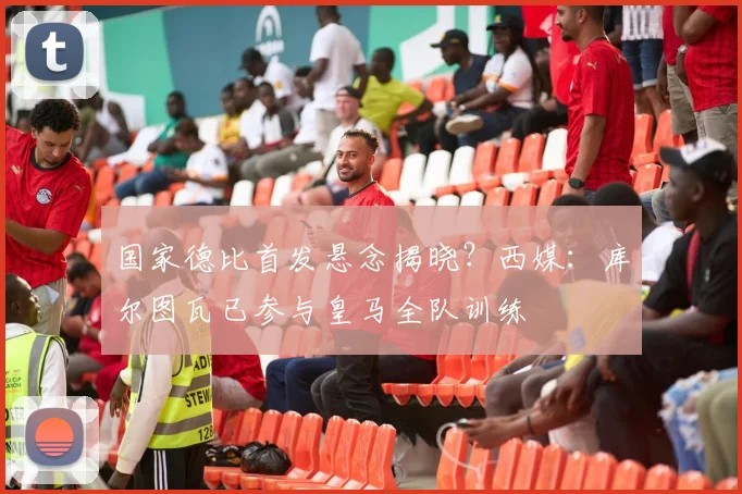 国家德比首发悬念揭晓？西媒：库尔图瓦已参与皇马全队训练