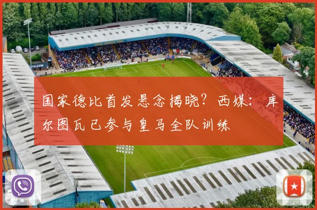 国家德比首发悬念揭晓？西媒：库尔图瓦已参与皇马全队训练