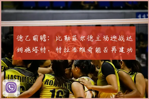 德乙前瞻：比勒菲尔德主场迎战达姆施塔特，特拉洛维奇能否再建功？比分预测与战术解析