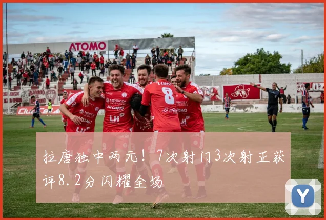 拉唐独中两元！7次射门3次射正获评8.2分闪耀全场