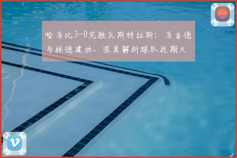 哈马比3-0完胜瓦斯特拉斯：马吉德与林德建功，深度解析球队近期火热状态