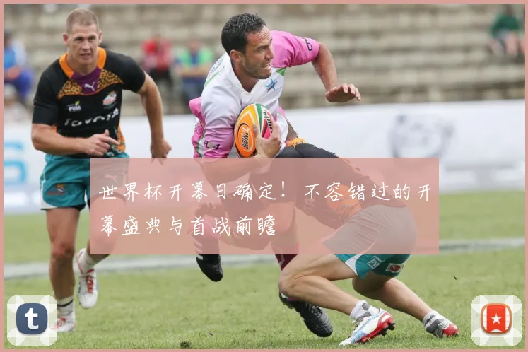 世界杯开幕日确定!不容错过的开幕盛典与首战前瞻