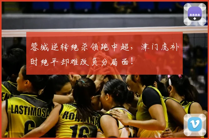 蓉城逆转绝杀领跑中超，津门虎补时绝平却难改负分局面！